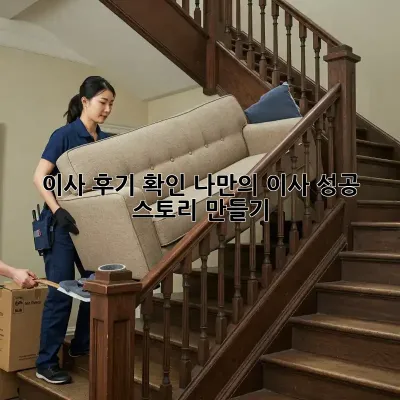 이사 후기 확인: 나만의 이사 성공 스토리 만들기