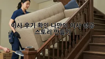 이사 후기 확인: 나만의 이사 성공 스토리 만들기